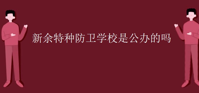 新余特種防衛(wèi)學校是公辦的嗎