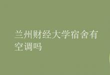 教育資訊:蘭州財(cái)經(jīng)大學(xué)宿舍有空調(diào)嗎