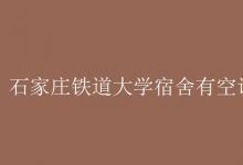 教育資訊：石家莊鐵道大學宿舍有空調嗎