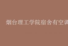 教育資訊：煙臺理工學院宿舍有空調嗎