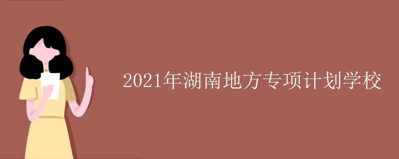 2021年湖南地方專(zhuān)項(xiàng)計(jì)劃學(xué)校
