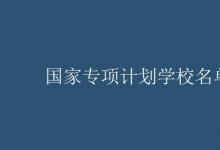 教育資訊:國家專項計劃學(xué)校名單