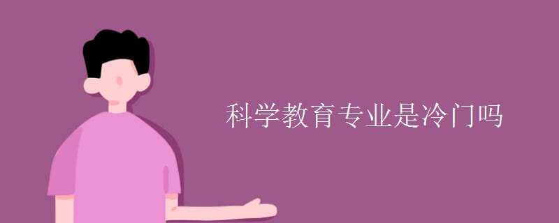 科學(xué)教育專業(yè)是冷門(mén)嗎