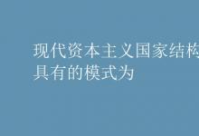 教育資訊:現(xiàn)代資本主義國家結(jié)構(gòu)形式具有的模式為