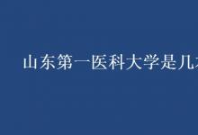 教育資訊：山東第一醫(yī)科大學(xué)是幾本