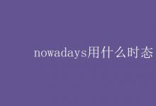教育資訊:nowadays用什么時(shí)態(tài)