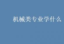教育資訊:機械類專業(yè)學(xué)什么