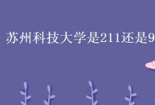 教育資訊:蘇州科技大學(xué)是211還是985