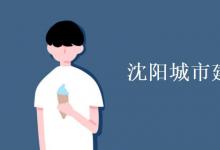 教育資訊:沈陽城市建設(shè)學(xué)院是幾本