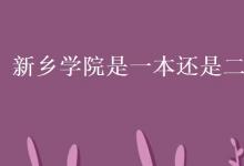 教育資訊：新鄉(xiāng)學(xué)院是一本還是二本