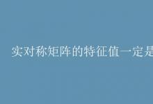 教育資訊：實對稱矩陣的特征值一定是實數(shù)嗎
