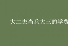 教育資訊:大二去當(dāng)兵大三的學(xué)費交嗎