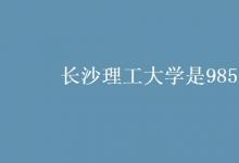教育資訊:長(zhǎng)沙理工大學(xué)是985嗎
