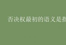 教育資訊：否決權最初的語義是指什么