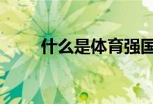 什么是體育強(qiáng)國(guó),如何建設(shè)體育強(qiáng)國(guó)
