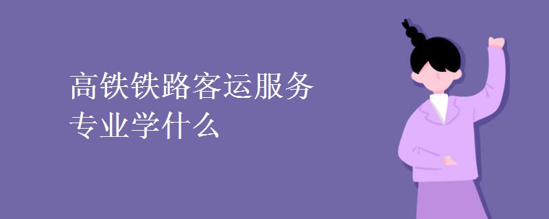 高鐵鐵路客運(yùn)服務(wù)專業(yè)學(xué)什么