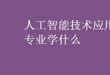 教育資訊:人工智能技術(shù)應(yīng)用專業(yè)學什么