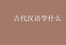 教育資訊：古代漢語學什么