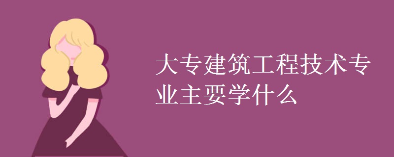 大專建筑工程技術(shù)專業(yè)主要學什么