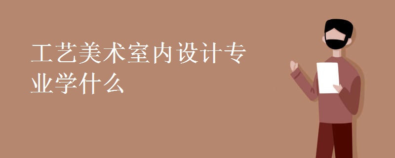 工藝美術(shù)室內(nèi)設(shè)計(jì)專(zhuān)業(yè)學(xué)什么