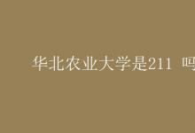 教育資訊:華北農(nóng)業(yè)大學(xué)是211 嗎
