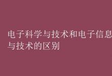 教育資訊:電子科學(xué)與技術(shù)和電子信息科學(xué)與技術(shù)的區(qū)別