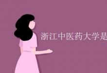 教育資訊:浙江中醫(yī)藥大學(xué)是211大學(xué)嗎