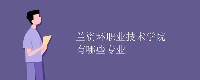 蘭資環(huán)職業(yè)技術(shù)學(xué)院有哪些專業(yè)