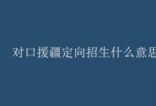 教育資訊：對口援疆定向招生什么意思