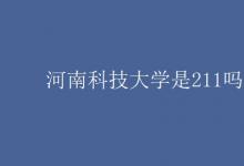 教育資訊：河南科技大學是211嗎