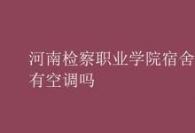 教育資訊：河南檢察職業(yè)學院宿舍有空調(diào)嗎