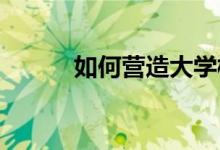 如何營造大學校園體育文化氛圍