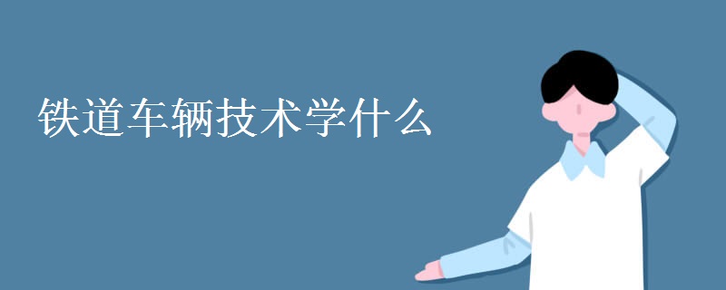 鐵道車輛技術(shù)學什么