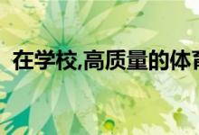 在學校,高質量的體育課程由哪些部分構成？
