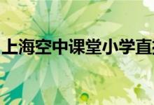 上海空中課堂小學(xué)直播課程時(shí)間表（3.2-3.6）