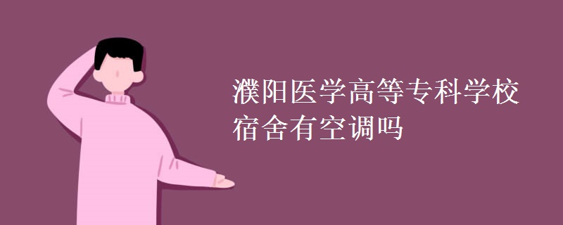 濮陽醫(yī)學(xué)高等?？茖W(xué)校宿舍有空調(diào)嗎