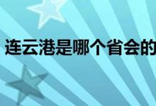連云港是哪個(gè)省會(huì)的城市（連云港是哪個(gè)?。?class=