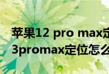蘋(píng)果12 pro max定位在哪里開(kāi)啟（iPhone13promax定位怎么開(kāi)）