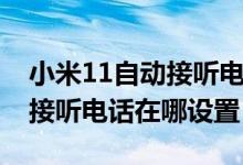 小米11自動(dòng)接聽(tīng)電話怎么設(shè)置（小米10自動(dòng)接聽(tīng)電話在哪設(shè)置）
