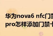 華為nova6 nfc門(mén)禁卡如何添加（華為nova9pro怎樣添加門(mén)禁卡）