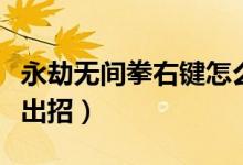 永劫無間拳右鍵怎么擋?。ㄓ澜贌o間槍都怎么出招）