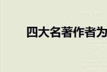 四大名著作者為誰(shuí)（四大名著作者）