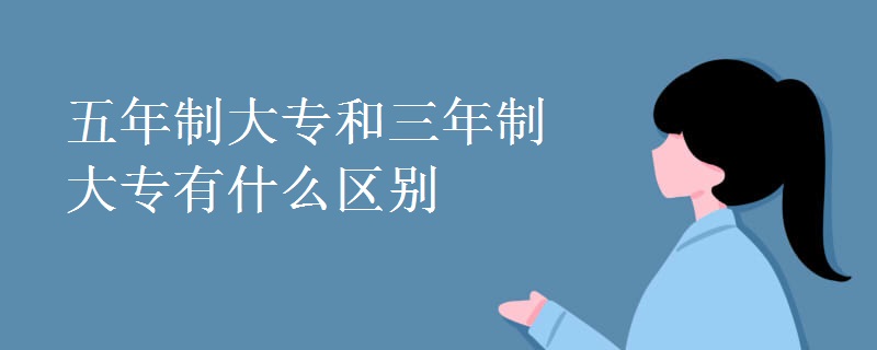 五年制大專(zhuān)和三年制大專(zhuān)有什么區(qū)別