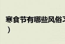 寒食節(jié)有哪些風俗習慣（寒食節(jié)的風俗是什么）