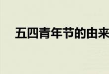 五四青年節(jié)的由來(lái)（青年節(jié)是什么意思）