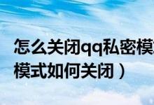 怎么關(guān)閉qq私密模式設(shè)置在哪（手機QQ私密模式如何關(guān)閉）