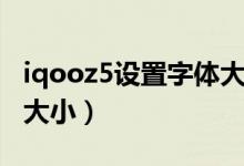 iqooz5設置字體大?。╥qooz5怎么設置字體大?。?class=