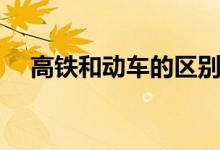 高鐵和動(dòng)車的區(qū)別(高鐵和動(dòng)車的區(qū)別)