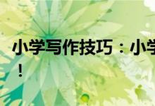 小學(xué)寫作技巧：小學(xué)寫作技巧！五大技巧必學(xué)！