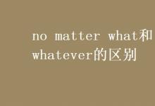 教育資訊:no matter what和whatever的區(qū)別
